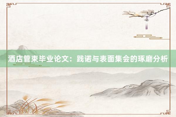 酒店管束毕业论文：践诺与表面集会的琢磨分析